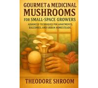 Gourmet & Medicinal Mushrooms for Small-Space Growers: Advanced Techniques for Apartments, Balconies, and Urban Homesteads (Mushroom Farming in Small Spaces)