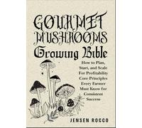 GOURMET MUSHROOMS GROWING BIBLE: How to Plan, Start, and Scale For Profitability Core Principles Every Farmer Must Know for Consistent Success