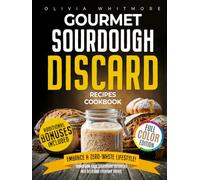 Gourmet Sourdough Discard Recipes Cookbook: Embrace a Zero-Waste Lifestyle. Transform Your Sourdough Leftovers Into Delicious Everyday Treats