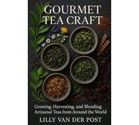 Gourmet Tea Craft: Growing, Harvesting, and Blending Artisanal Teas from Around the World