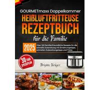 GOURMETmaxx Doppelkammer Heißluftfritteuse Rezeptbuch für Familien: Über 100 familienfreundliche Rezepte für die schnelle Zubereitung mit Ernährungstipps, schnellen Zubereitungstipps und Tricks