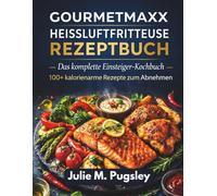 GOURMETMAXX Heißluftfritteuse REZEPTBUCH: 100+ super einfache kalorienarme Rezepte zum schnellen Abnehmen, köstlichen Alltagsgerichten und dem schlanken gesunden Körper, den Sie verdienen