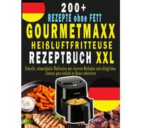 GOURMETMAXX HEIßLUFTFRITTEUSE REZEPTBUCH XXL: 200+ REZEPTE ohne FETT, Schnelle, schmackhafte Mahlzeiten mit cleveren Methoden und alltäglichen Zutaten ganz einfach zu Hause zubereiten