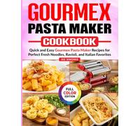 GOURMEX Pasta Maker Cookbook: Quick and Easy Gourmex Pasta Maker Recipes for Perfect Fresh Noodles, Ravioli, and Italian Favorites