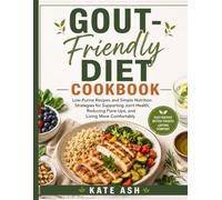 Gout-Friendly Diet Cookbook: Low-Purine Recipes and Simple Nutrition Strategies for Supporting Joint Health, Reducing Flare-Ups, and Living More Comfortably