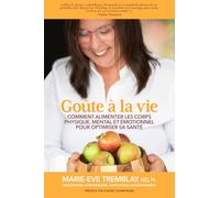 Goûte à la vie: Comment alimenter les corps physique, mental et émotionnel pour optimiser sa santé