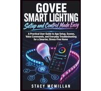 GOVEE SMART LIGHTING - Setup and Control Made Easy: A Practical User Guide to App Setup, Scenes, Voice Commands, and Everyday Troubleshooting for a Smarter, Stress-Free Home (From Setup to Mastery)