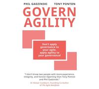 Govern Agility: Don't Apply Governance to Your Agile Apply Agility to Your Governance!
