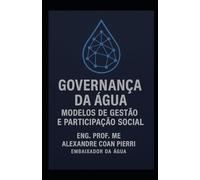 GOVERNANÇA DA ÁGUA-MODELOS DE GESTÃO E PARTICIPAÇÃO SOCIAL: "Estratégias, desafios e soluções para uma gestão hídrica eficiente e participativa.” (Pierri - Embaixador da água)