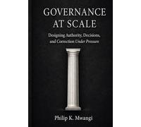 Governance at Scale: Designing Authority, Decisions, and Correction Under Pressure (The Foundations of Order)