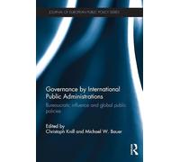 Governance by International Public Administrations: Bureaucratic Influence and Global Public Policies (Journal of European Public Policy Series)