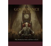 Governance in Crisis: Why Mediocrity Rules and How to Fix It