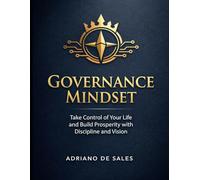 Governance Mindset: Take Control of Your Life and Build Prosperity with Discipline and Vision