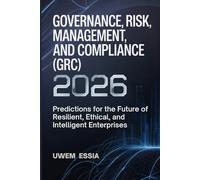GOVERNANCE, RISK MANAGEMENT, AND COMPLIANCE (GRC) 2026: Predictions for the Future of Resilient, Ethical, and Intelligent Enterprises: 1 (Governance, Risk Management, and Compliance (GRC) Predictions)