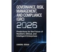 GOVERNANCE, RISK MANAGEMENT, AND COMPLIANCE (GRC) 2026: Predictions for the Future of Resilient, Ethical, and Intelligent Enterprises (Governance, Risk Management, and Compliance (GRC) Predictions)