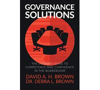 Governance Solutions: The Ultimate Guide to Competence and Confidence in the Boardroom