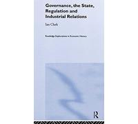 Governance, The State, Regulation and Industrial Relations (Routledge Explorations in Economic History)
