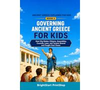 Governing Ancient Greece for Kids: How City-States, Citizens, Assemblies, Councils, Laws, and Tyrants Shared and Fought Over Power (Ancient Greece Explained for Kids)