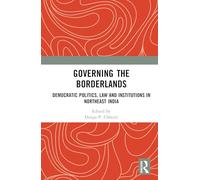 Governing the Borderlands: Democratic Politics, Law and Institutions in Northeast India
