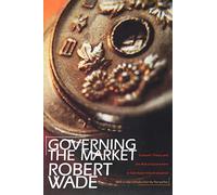 Governing the Market - Economic Theory and the Role of Government in East Asian Industrialization