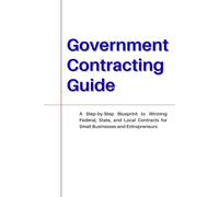 Government Contracting Guide: A Step-by-Step Blueprint to Winning Federal, State, and Local Contracts for Small Businesses and Entrepreneurs