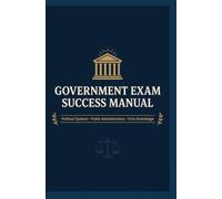 GOVERNMENT EXAM SUCCESS MANUAL: Political Systems Public Administration and Civic Knowledge