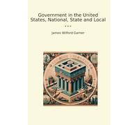 Government in the United States, National, State and Local (Classic Books)