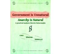 Government Is Unnatural, Anarchy Is Natural: A practical analysis therein Naturosophy (Nature Is The Answer Book Series)