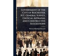 Government of the City of Rochester, N.Y. General Survey, Critical Appraisal and Constructive Suggestions