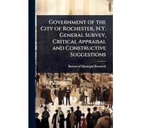 Government of the City of Rochester, N.Y. General Survey, Critical Appraisal and Constructive Suggestions