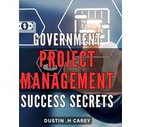 Government Project Management Success Secrets: Unlocking the Key to Thrive in Government Project Management: Unveiling Insider Tips for Unprecedented Success