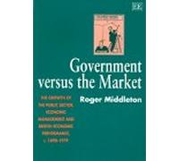 GOVERNMENT VERSUS the MARKET: The Growth of the Public Sector, Economic Management and British Economic Performance, c. 1890-1979