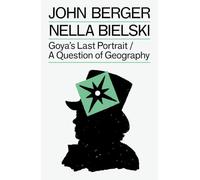 Goya's Last Portrait / A Question of Geography – The Essential John Berger