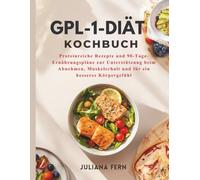 GPL-1-DIÄT KOCHBUCH: Proteinreiche Rezepte und 90-Tage-Ernährungspläne zur Unterstützung beim Abnehmen, Muskelerhalt und für ein besseres Körpergefühl