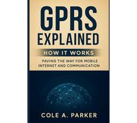 GPRS Explained: How It Works: Paving the Way for Mobile Internet and Communication (THE SCIENCE BEHIND ENGINEERING AND TECHNOLOGY GUIDE (S.E.T))