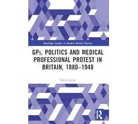 GPs, Politics and Medical Professional Protest in Britain, 1880-1948 (Routledge Studies in Modern British History)