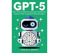 GPT-5: 300+ Profi-Prompts für maximale Produktivität, kreative Power & geniale Problemlösungen