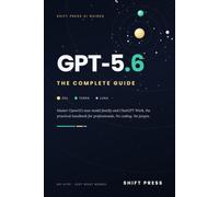 GPT-5.6: The Complete Guide: Master Sol, Terra & Luna, ChatGPT Work, and Every 2026 Feature - The Practical Handbook for Professionals. No Hype, No Jargon. (Shift Press AI Guides)