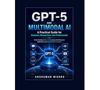 GPT-5 and Multimodal AI: A Practical Guide for Students Researchers and Professionals: Understanding Modern AI, Learning Tools Research Applications ... 2 (50 AI Tools Transforming Life Skills)