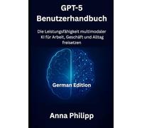 GPT-5-Benutzerhandbuch: Die Leistungsfähigkeit multimodaler KI für Arbeit, Geschäft und Alltag freisetzen (AI and Robotic Updates)