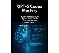 GPT-5 Codex Mastery: Build Smarter Code, AI Agents & Real-World Apps with the Next Generation of AI
