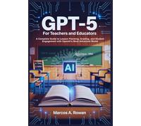 Gpt-5 For Teachers and Educators: A Complete Guide to Lesson Planning, Grading, and Student Engagement with OpenAI’s Most Advanced Model