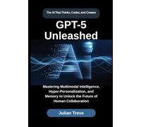 GPT-5 Unleashed: The AI That Thinks, Codes, and Creates: Mastering Multimodal Intelligence, Hyper-Personalization, and Memory to Unlock the Future of ... (AI Technology, Workflows, and Automation)