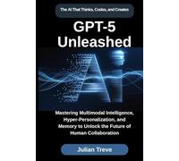 GPT-5 Unleashed: The AI That Thinks, Codes, and Creates: Mastering Multimodal Intelligence, Hyper-Personalization, and Memory to Unlock the Future of ... (AI Technology, Workflows, and Automation)