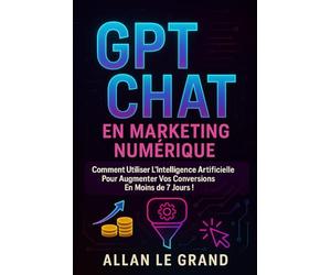 GPT CHAT EN MARKETING NUMÉRIQUE: Comment utiliser l'intelligence artificielle pour augmenter vos conversions en moins de 7 JOURS !: 8 (comment utiliser chatgpt)