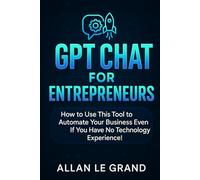 GPT CHAT FOR ENTREPRENEURS: How to Use This Tool to Automate Your Business Even If You Have No Technology Experience! (CHATGPT FOR GENIUSES !)