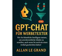 GPT-CHAT FÜR WERBETEXTER: Wie Sie künstliche Intelligenz nutzen, um unwiderstehliche Inhalte zu erstellen, auch wenn Sie noch nie einen Artikel geschrieben haben!: 5 (CHATGPT für anfänger)
