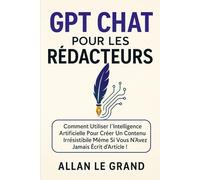 GPT CHAT POUR LES RÉDACTEURS: Comment utiliser l'intelligence artificielle pour créer un contenu irrésistible même si vous n'avez jamais écrit d'article !: 5 (comment utiliser chatgpt)