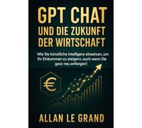 GPT CHAT UND DIE ZUKUNFT DER WIRTSCHAFT: Wie Sie künstliche Intelligenz einsetzen, um Ihr Einkommen zu steigern, auch wenn Sie ganz neu anfangen!: 3 (CHATGPT für anfänger)