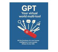 GPT YOUR VIRTUAL WORLD MULTI-TOOL: all the functions of a non-human intelligence in your pocket, always at your side